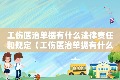 工傷醫治單據有什么法律責任和規定（工傷醫治單據有什么法律責任）