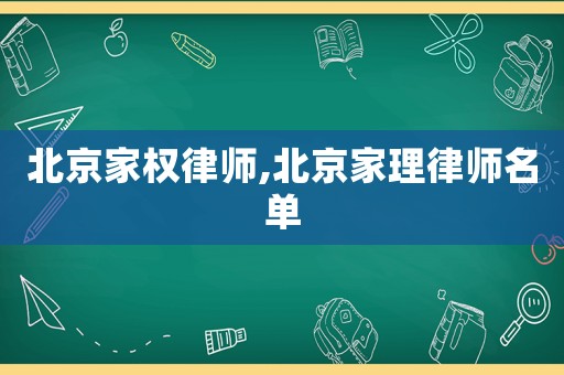北京家權(quán)律師,北京家理律師名單