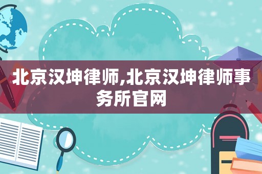 北京漢坤律師,北京漢坤律師事務所官網