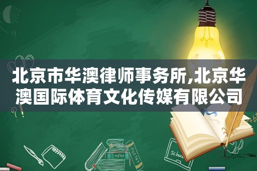 北京市華澳律師事務所,北京華澳國際體育文化傳媒有限公司
