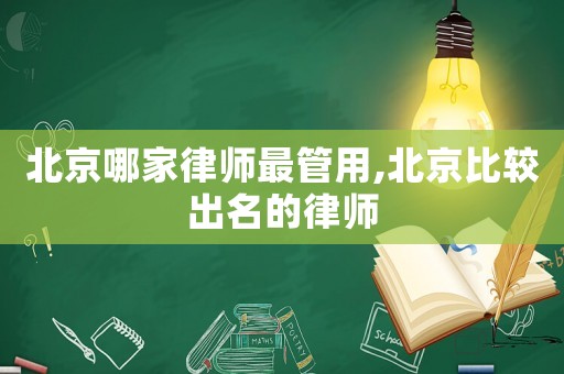 北京哪家律師最管用,北京比較出名的律師