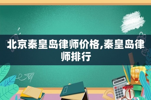 北京秦皇島律師價格,秦皇島律師排行