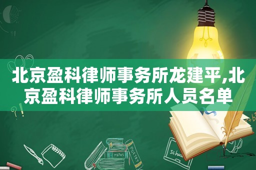 北京盈科律師事務所龍建平,北京盈科律師事務所人員名單