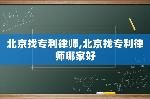 北京找專利律師,北京找專利律師哪家好