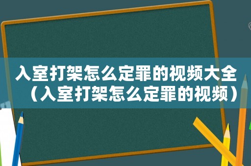 入室打架怎么定罪的視頻大全（入室打架怎么定罪的視頻）