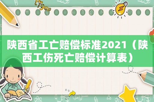 陜西省工亡賠償標(biāo)準(zhǔn)2021（陜西工傷死亡賠償計(jì)算表）