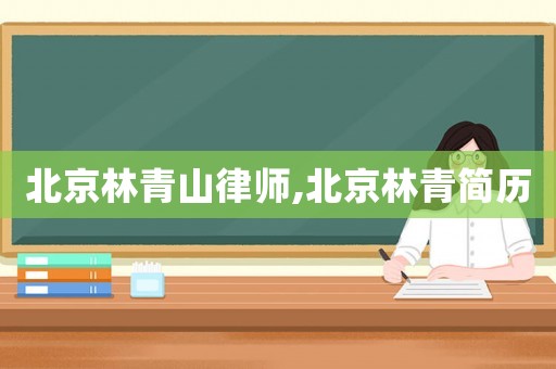 北京林青山律師,北京林青簡歷