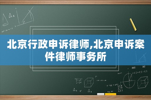 北京行政申訴律師,北京申訴案件律師事務所