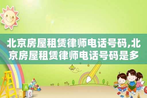 北京房屋租賃律師電話號碼,北京房屋租賃律師電話號碼是多少