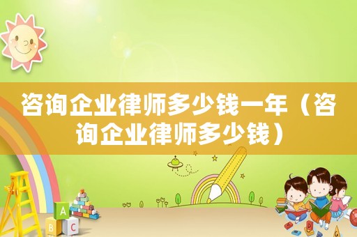 咨詢企業律師多少錢一年（咨詢企業律師多少錢）