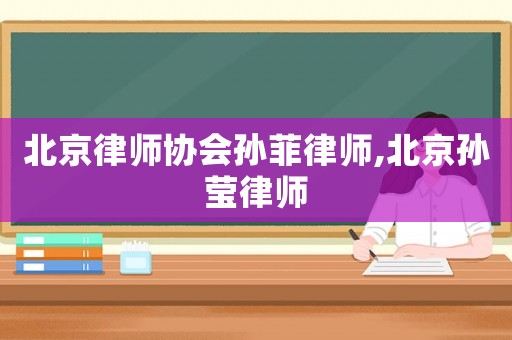 北京律師協會孫菲律師,北京孫瑩律師