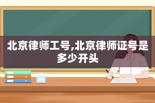 北京律師工號,北京律師證號是多少開頭