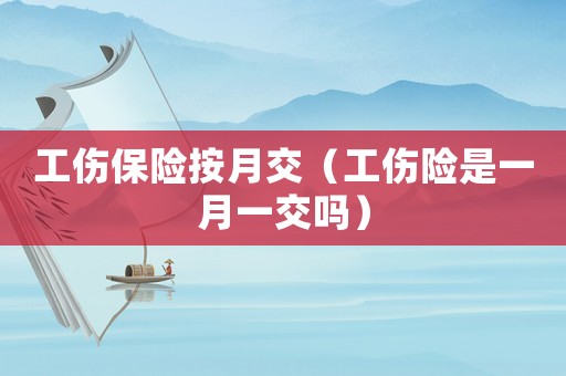 工傷保險按月交（工傷險是一月一交嗎）