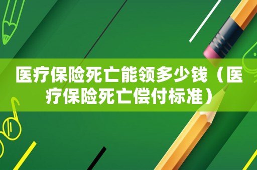 醫療保險死亡能領多少錢（醫療保險死亡償付標準）