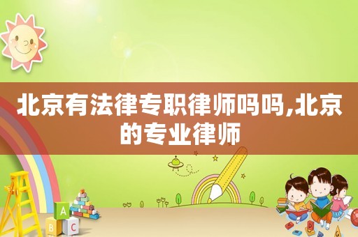 北京有法律專職律師嗎嗎,北京的專業律師