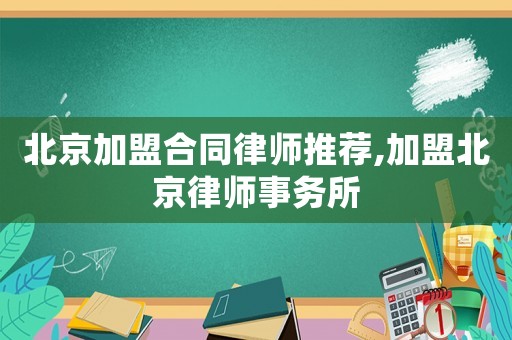 北京加盟合同律師推薦,加盟北京律師事務所