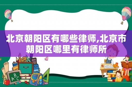 北京朝陽區有哪些律師,北京市朝陽區哪里有律師所