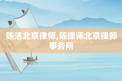 陳潔北京律師,陳律師北京律師事務所