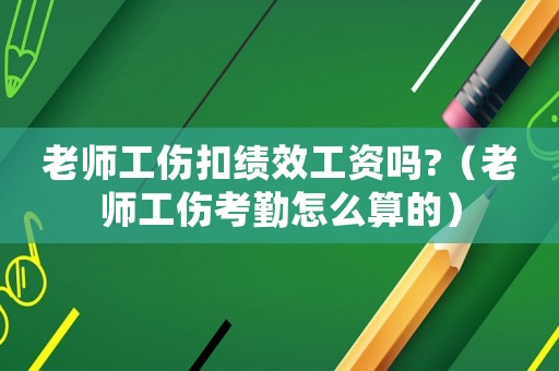 老師工傷扣績(jī)效工資嗎?（老師工傷考勤怎么算的）