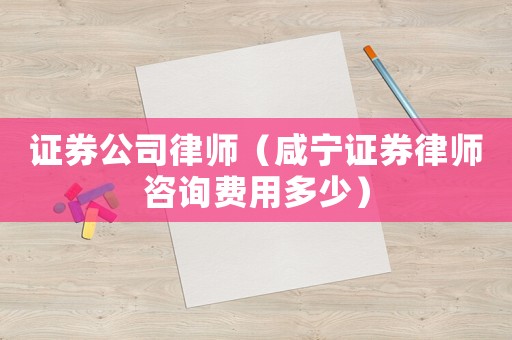 證券公司律師（咸寧證券律師咨詢費用多少）