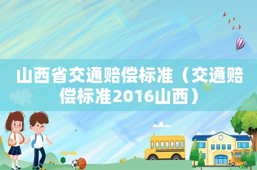 山西省交通賠償標準（交通賠償標準2016山西）