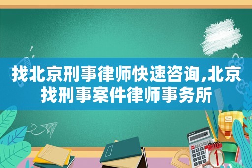 找北京刑事律師快速咨詢,北京找刑事案件律師事務所