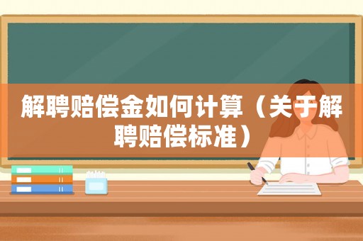 解聘賠償金如何計算（關于解聘賠償標準）