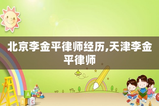 北京李金平律師經歷,天津李金平律師