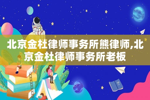 北京金杜律師事務所熊律師,北京金杜律師事務所老板