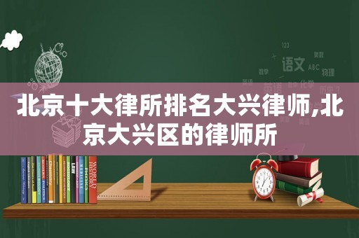 北京十大律所排名大興律師,北京大興區的律師所