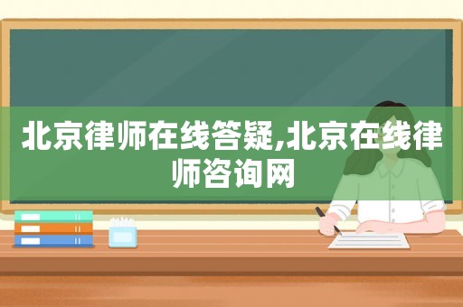 北京律師在線答疑,北京在線律師咨詢網