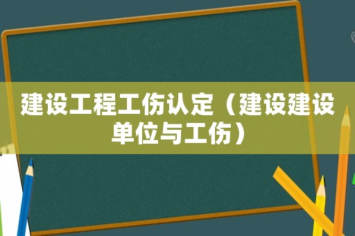 建設(shè)工程工傷認(rèn)定（建設(shè)建設(shè)單位與工傷）