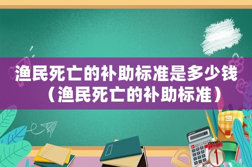 漁民死亡的補助標準是多少錢（漁民死亡的補助標準）