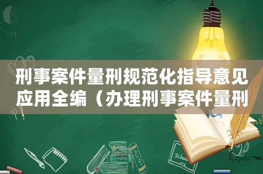 刑事案件量刑規范化指導意見應用全編（辦理刑事案件量刑意見）