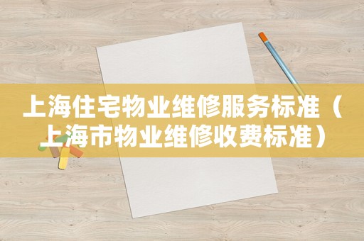 上海住宅物業維修服務標準（上海市物業維修收費標準）