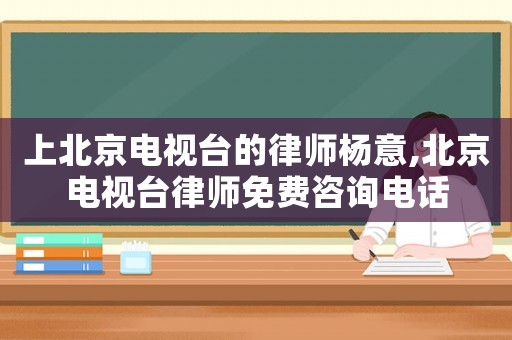 上北京電視臺的律師楊意,北京電視臺律師免費咨詢電話