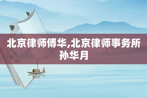 北京律師傅華,北京律師事務所孫華月