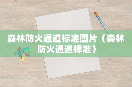 森林防火通道標準圖片（森林防火通道標準）