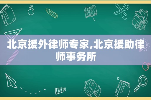 北京援外律師專(zhuān)家,北京援助律師事務(wù)所
