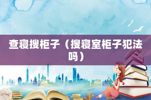 查寢搜柜子（搜寢室柜子犯法嗎）