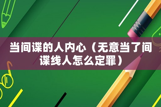 當間諜的人內心（無意當了間諜線人怎么定罪）