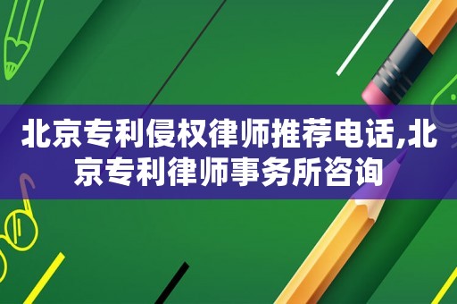 北京專利侵權律師推薦電話,北京專利律師事務所咨詢