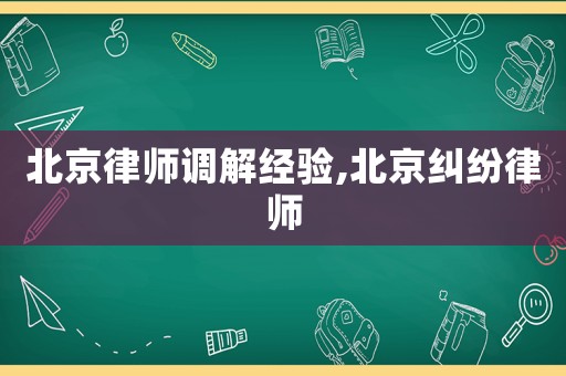 北京律師調解經驗,北京糾紛律師