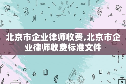 北京市企業律師收費,北京市企業律師收費標準文件