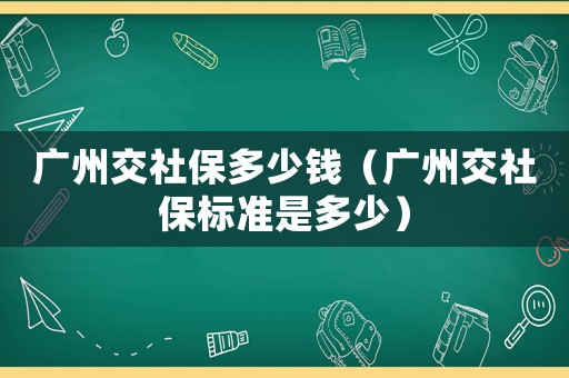廣州交社保多少錢（廣州交社保標準是多少）