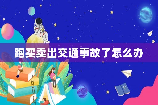 跑買賣出交通事故了怎么辦