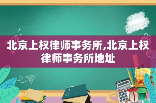 北京上權(quán)律師事務(wù)所,北京上權(quán)律師事務(wù)所地址