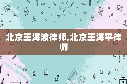 北京王海波律師,北京王海平律師