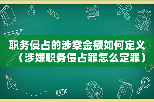 職務侵占的涉案金額如何定義（涉嫌職務侵占罪怎么定罪）