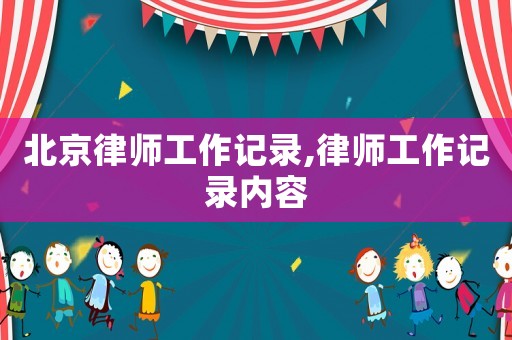 北京律師工作記錄,律師工作記錄內容
